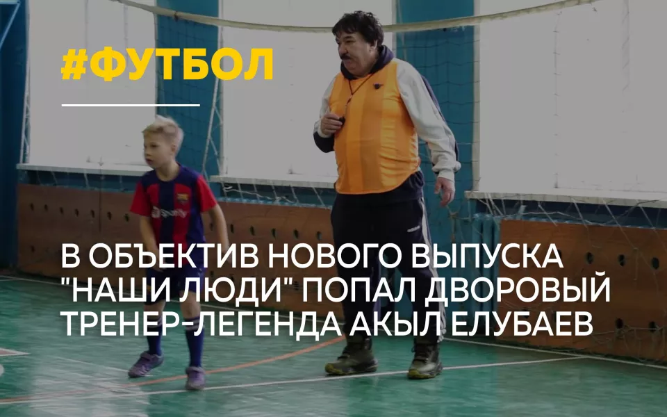 Дворовый тренер Акыл Елубаев стал героем нового выпуска Наши люди