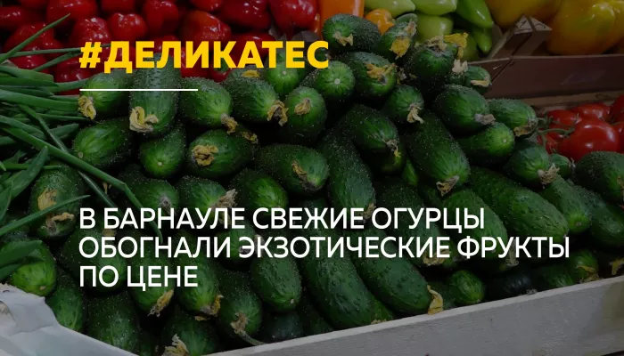 Огурцы дороже манго: в Барнауле цены выросли почти вдвое за два месяца