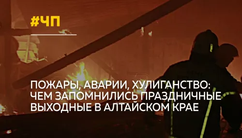 Праздничные выходные в Алтайском крае обернулись ЧП: пожары, аварии, хулиганство