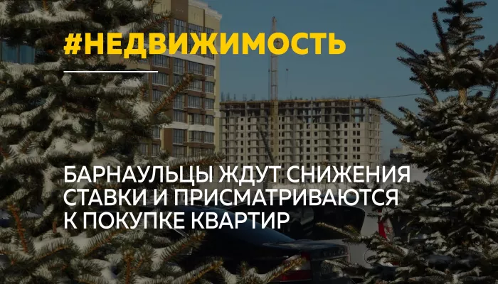 Барнаульцы активнее интересуются покупкой жилья в ожидании снижения ставки