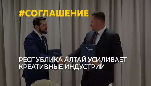 Новый уровень: Республика Алтай заключила соглашения о развитии креативных индустрий и кино