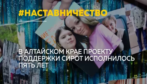 Пять лет поддержки: как проект Наставничество меняет жизни детей в Алтайском крае