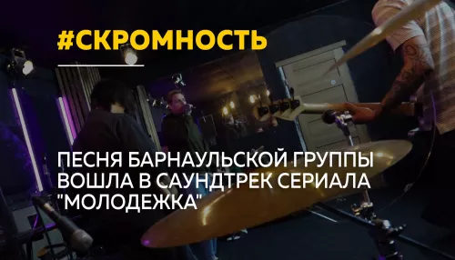Трек барнаульской группы Скромность попал в сериал Молодежка