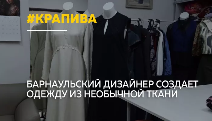 Мода на крапиву: барнаульский дизайнер создает одежду из необычной ткани