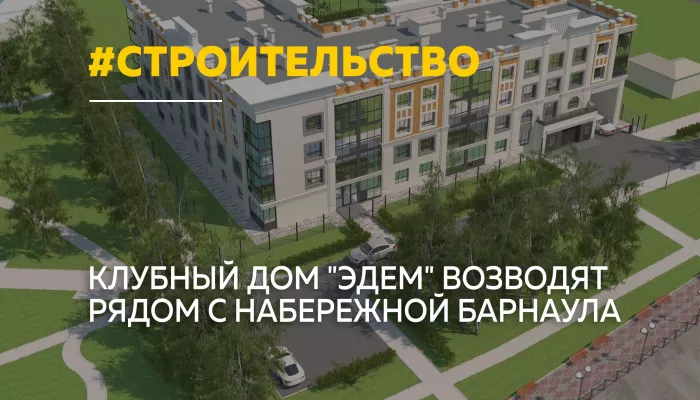 В Барнауле продолжается строительство клубного дома Эдем с видом на Обь