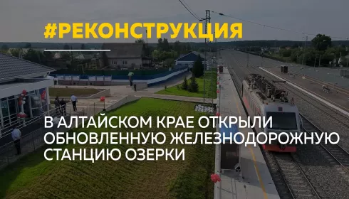 В Алтайском крае после масштабной реконструкции открыли станцию Озерки