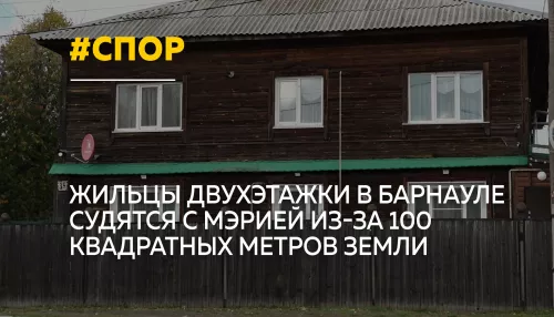 Почти 100 квадратов раздора: жильцы дома в Барнауле судятся с мэрией